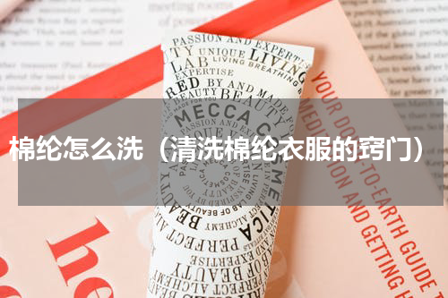 棉纶怎么洗（清洗棉纶衣服的窍门）