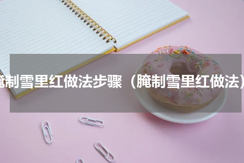 腌制雪里红做法步骤（腌制雪里红做法）