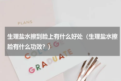 生理盐水擦到脸上有什么好处（生理盐水擦脸有什么功效？）