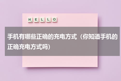 手机有哪些正确的充电方式（你知道手机的正确充电方式吗）