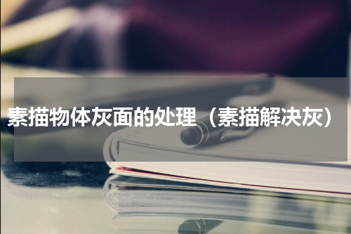 素描物体灰面的处理（素描解决灰）