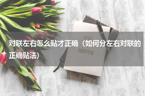 对联左右怎么贴才正确（如何分左右对联的正确贴法）