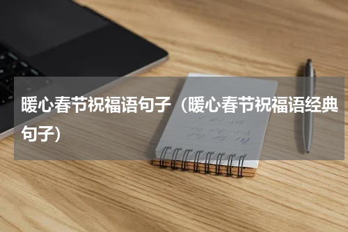 暖心春节祝福语句子（暖心春节祝福语经典句子）
