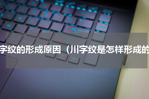 川字纹的形成原因（川字纹是怎样形成的）
