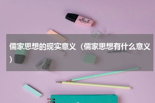 儒家思想的现实意义（儒家思想有什么意义）