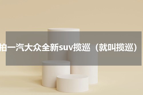 实拍一汽大众全新suv揽巡（就叫揽巡）