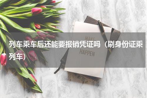 列车乘车后还能要报销凭证吗（刷身份证乘列车）