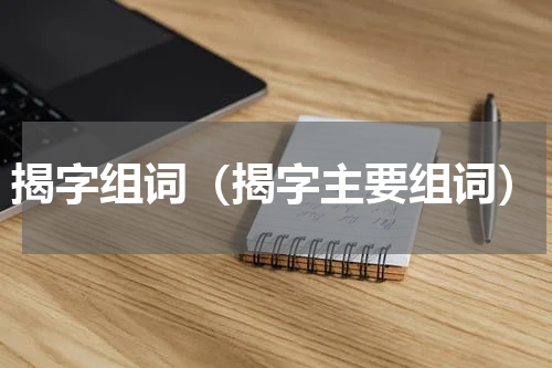 揭字组词（揭字主要组词）