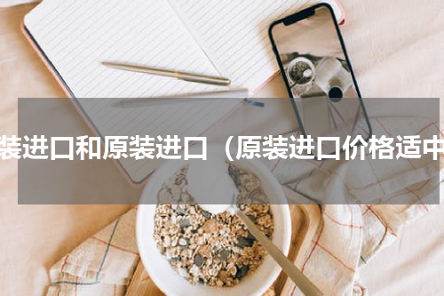 整装进口和原装进口（原装进口价格适中）