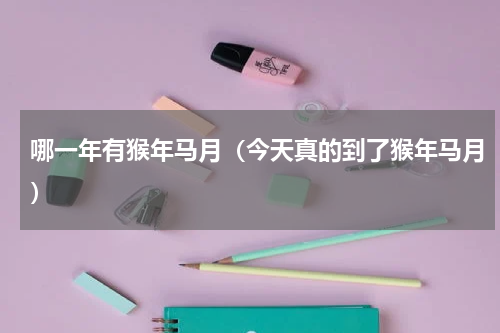 哪一年有猴年马月（今天真的到了猴年马月）