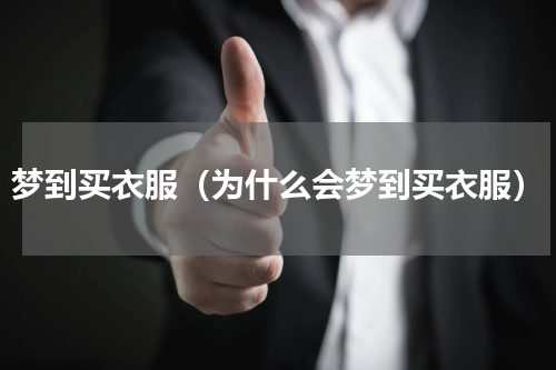 梦到买衣服（为什么会梦到买衣服）