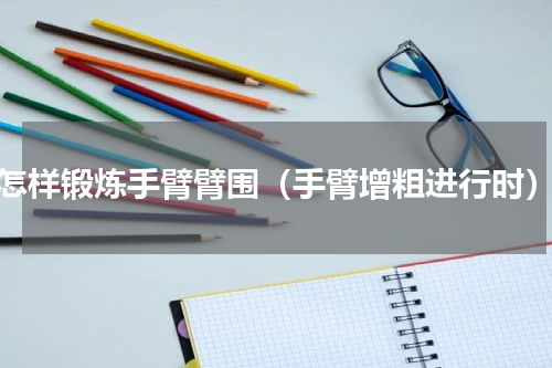 怎样锻炼手臂臂围（手臂增粗进行时）