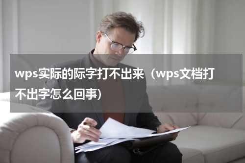 wps实际的际字打不出来（wps文档打不出字怎么回事）