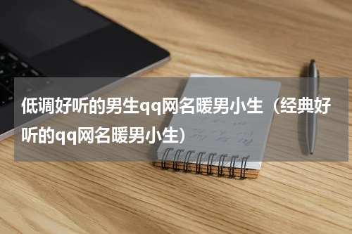 低调好听的男生qq网名暖男小生（经典好听的qq网名暖男小生）