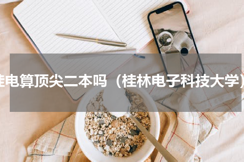 桂电算顶尖二本吗（桂林电子科技大学）