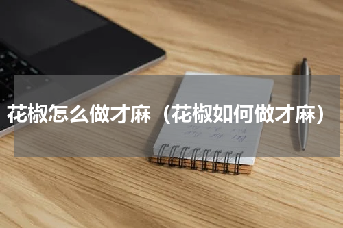 花椒怎么做才麻（花椒如何做才麻）