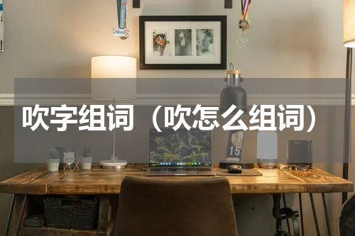 吹字组词（吹怎么组词）