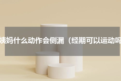 来姨妈什么动作会侧漏（经期可以运动吗）