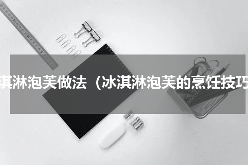 冰淇淋泡芙做法（冰淇淋泡芙的烹饪技巧）