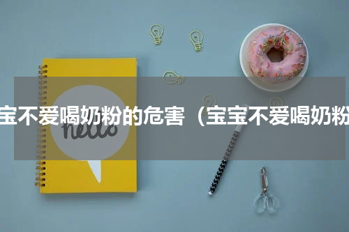 宝宝不爱喝奶粉的危害（宝宝不爱喝奶粉）
