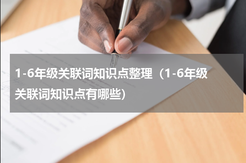 1-6年级关联词知识点整理（1-6年级关联词知识点有哪些）