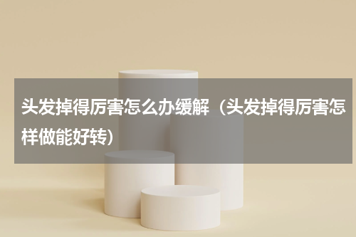 头发掉得厉害怎么办缓解（头发掉得厉害怎样做能好转）