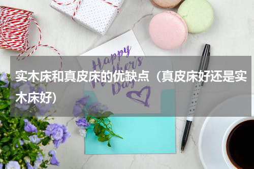 实木床和真皮床的优缺点（真皮床好还是实木床好）