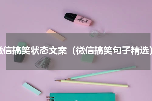 微信搞笑状态文案（微信搞笑句子精选）