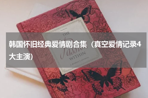 韩国怀旧经典爱情剧合集（真空爱情记录4大主演）