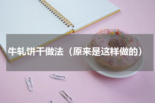 牛轧饼干做法（原来是这样做的）