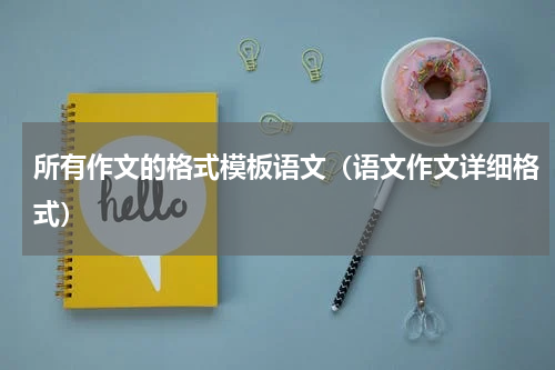所有作文的格式模板语文（语文作文详细格式）