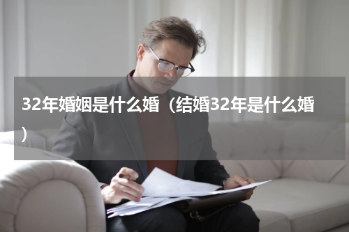 32年婚姻是什么婚（结婚32年是什么婚）
