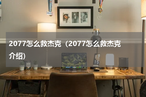 2077怎么救杰克（2077怎么救杰克介绍）