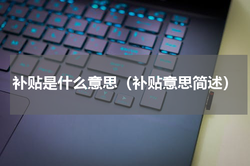 补贴是什么意思（补贴意思简述）