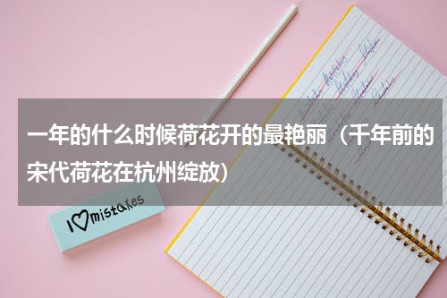 一年的什么时候荷花开的最艳丽（千年前的宋代荷花在杭州绽放）