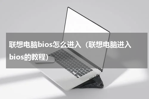 联想电脑bios怎么进入（联想电脑进入bios的教程）