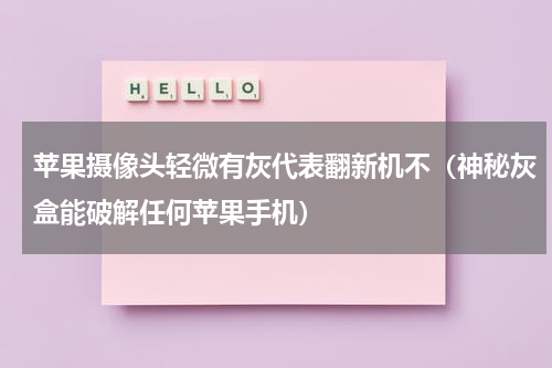 苹果摄像头轻微有灰代表翻新机不（神秘灰盒能破解任何苹果手机）
