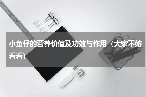 小鱼仔的营养价值及功效与作用（大家不妨看看）