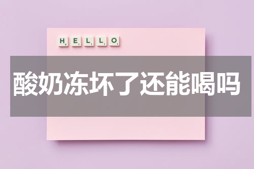酸奶冻坏了还能喝吗