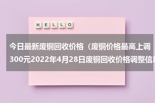 今日最新废铜回收价格（废铜价格最高上调300元2022年4月28日废铜回收价格调整信息）
