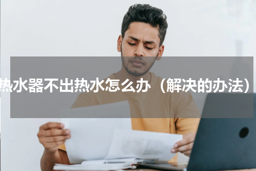 热水器不出热水怎么办（解决的办法）
