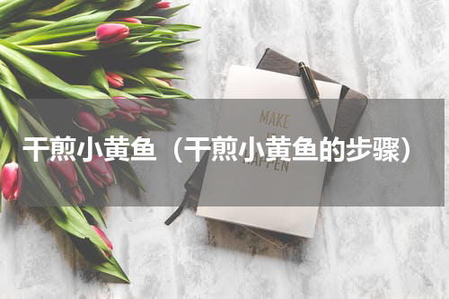 干煎小黄鱼（干煎小黄鱼的步骤）