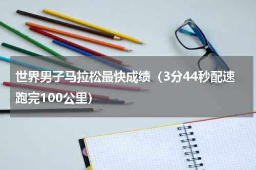 世界男子马拉松最快成绩（3分44秒配速跑完100公里）