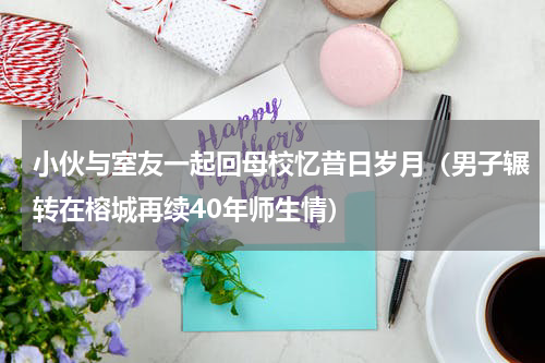 小伙与室友一起回母校忆昔日岁月（男子辗转在榕城再续40年师生情）