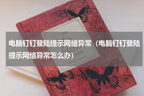 电脑钉钉登陆提示网络异常（电脑钉钉登陆提示网络异常怎么办）