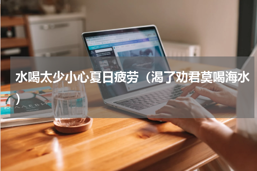 水喝太少小心夏日疲劳（渴了劝君莫喝海水）