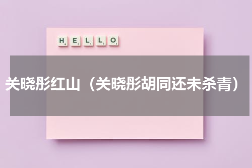 关晓彤红山（关晓彤胡同还未杀青）
