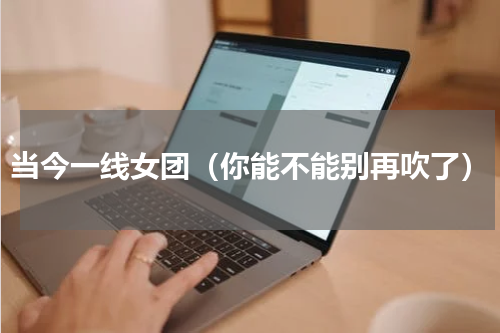 当今一线女团（你能不能别再吹了）