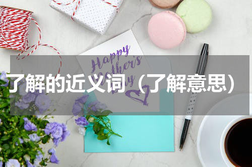 了解的近义词（了解意思）
