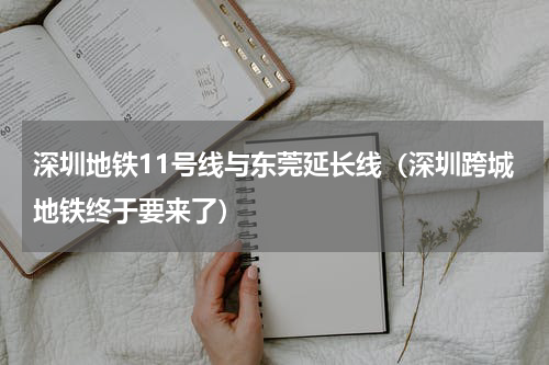 深圳地铁11号线与东莞延长线（深圳跨城地铁终于要来了）